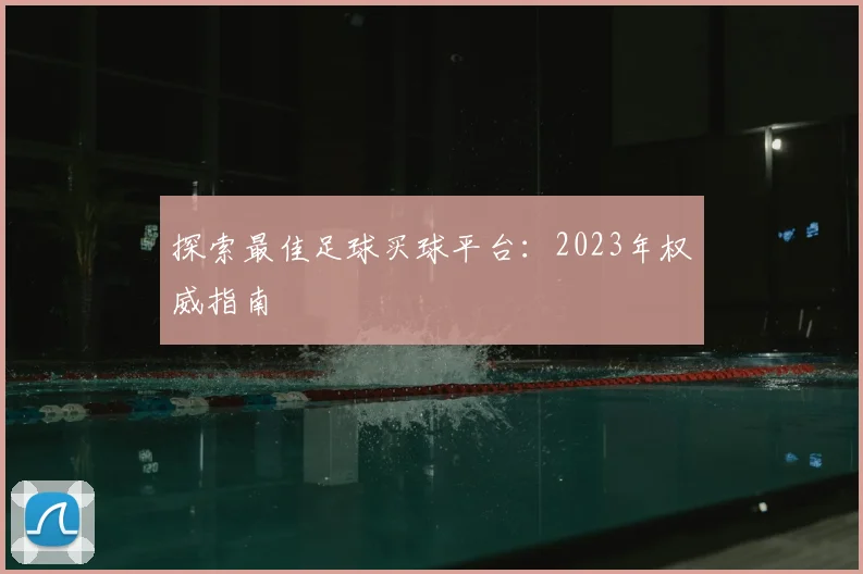 探索最佳足球买球平台:2023年权威指南