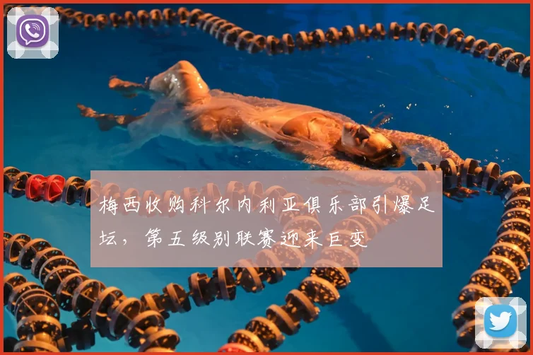 梅西收购科尔内利亚俱乐部引爆足坛，第五级别联赛迎来巨变
