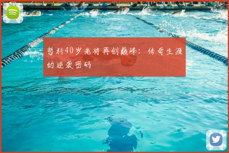 哲科40岁老将再创巅峰:传奇生涯的逆袭密码