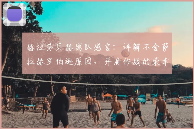 赫拉芬贝赫离队感言：详解不舍萨拉赫罗伯逊原因，并肩作战的荣幸与回忆