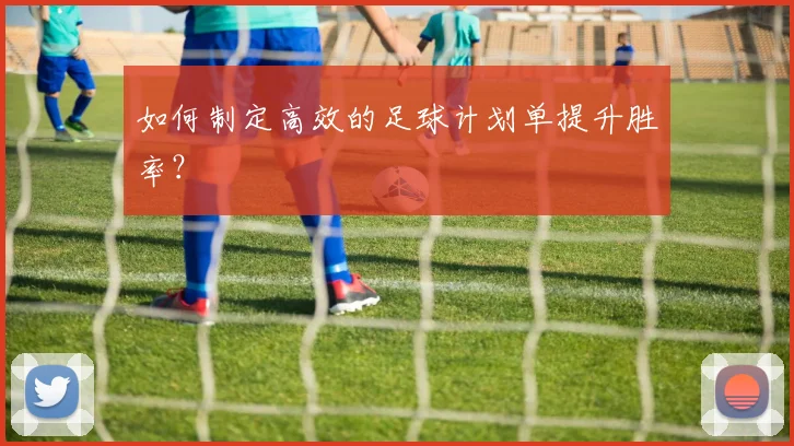 如何制定高效的足球计划单提升胜率？