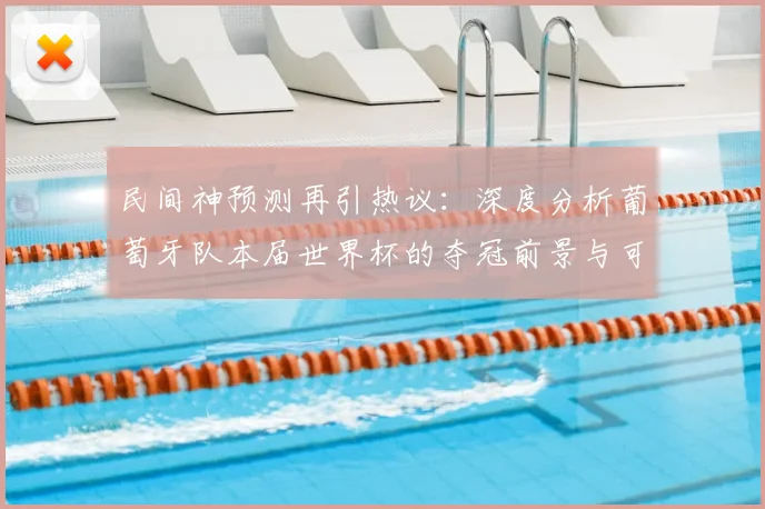 民间神预测再引热议:深度分析葡萄牙队本届世界杯的夺冠前景与可能性