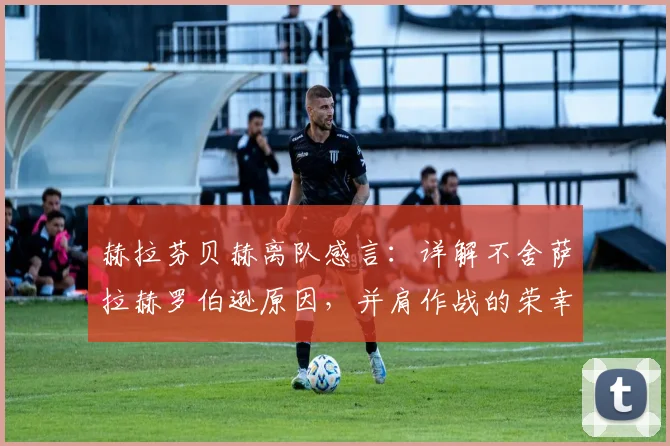 赫拉芬贝赫离队感言:详解不舍萨拉赫罗伯逊原因,并肩作战的荣幸与回忆