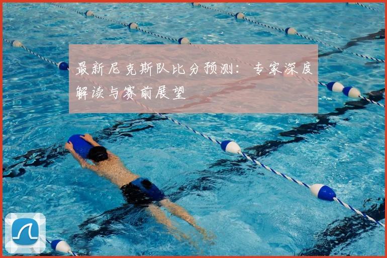 最新尼克斯队比分预测:专家深度解读与赛前展望