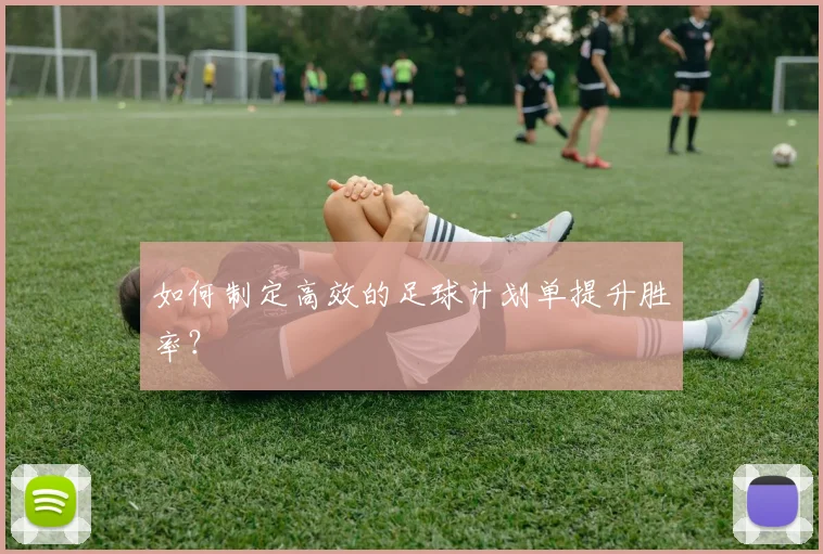 如何制定高效的足球计划单提升胜率?