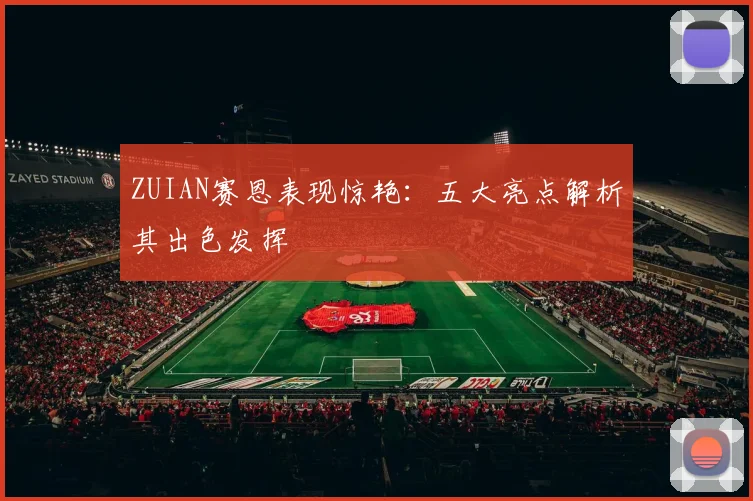 ZUIAN赛恩表现惊艳:五大亮点解析其出色发挥